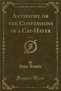 Antipathy, or the Confessions of a Cat-Hater, Vol. 2 of 3 (Classic Reprint)