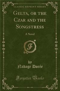 Gelta, or the Czar and the Songstress: A Novel (Classic Reprint)