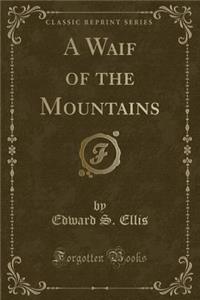 A Waif of the Mountains (Classic Reprint)