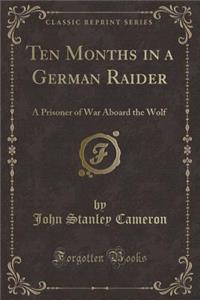 Ten Months in a German Raider: A Prisoner of War Aboard the Wolf (Classic Reprint)