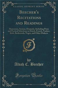 Beecher's Recitations and Readings: Humorous, Serious, Dramatic, Including Prose and Poetical Selections in Dutch, French, Yankee, Irish, Backwoods, Negro, and Other Dialects (Classic Reprint)