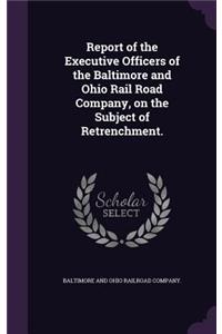 Report of the Executive Officers of the Baltimore and Ohio Rail Road Company, on the Subject of Retrenchment.