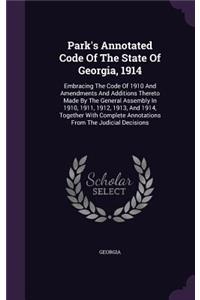 Park's Annotated Code of the State of Georgia, 1914: Embracing the Code of 1910 and Amendments and Additions Thereto Made by the General Assembly in 1910, 1911, 1912, 1913, and 1914, Together with Comp