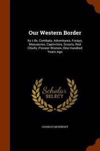 Our Western Border: Its Life, Combats, Adventures, Forays, Massacres, Captivities, Scouts, Red Chiefs, Pioneer Women, One Hundred Years Ag