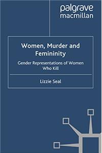 Women, Murder and Femininity: Gender Representations of Women Who Kill (Cultural Criminology)