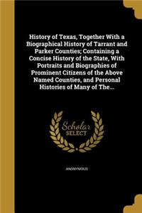 History of Texas, Together With a Biographical History of Tarrant and Parker Counties; Containing a Concise History of the State, With Portraits and Biographies of Prominent Citizens of the Above Named Counties, and Personal Histories of Many of Th