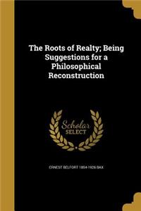 The Roots of Realty; Being Suggestions for a Philosophical Reconstruction