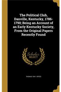 Political Club, Danville, Kentucky, 1786-1790; Being an Account of an Early Kentucky Society, From the Original Papers Recently Found