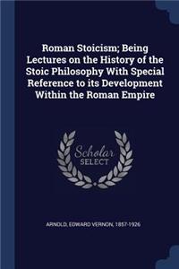 Roman Stoicism; Being Lectures on the History of the Stoic Philosophy With Special Reference to its Development Within the Roman Empire