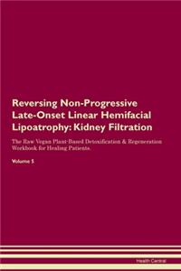 Reversing Non-Progressive Late-Onset Linear Hemifacial Lipoatrophy: Kidney Filtration The Raw Vegan Plant-Based Detoxification & Regeneration Workbook for Healing Patients.Volume 5