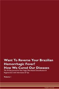 Want To Reverse Your Brazilian Hemorrhagic Fever? How We Cured Our Diseases. The 30 Day Journal for Raw Vegan Plant-Based Detoxification & Regeneration with Information & Tips Volume 1