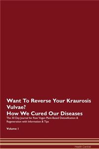Want To Reverse Your Kraurosis Vulvae? How We Cured Our Diseases. The 30 Day Journal for Raw Vegan Plant-Based Detoxification & Regeneration with Information & Tips Volume 1