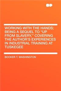 Working with the Hands; Being a Sequel to Up from Slavery, Covering the Author's Experiences in Industrial Training at Tuskegee