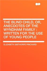 The Blind Child, Or, Anecdotes of the Wyndham Family: Written for the Use of Young People