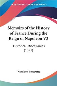 Memoirs of the History of France During the Reign of Napoleon V3: Historical Miscellanies (1823)