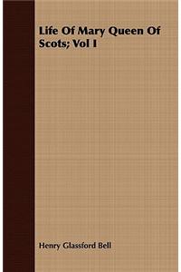 Life Of Mary Queen Of Scots; Vol I