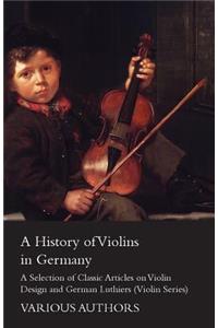 History of Violins in Germany - A Selection of Classic Articles on Violin Design and German Luthiers (Violin Series)