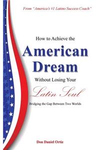 How to Achieve the American Dream - Without Losing Your Latin Soul!