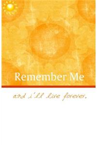 Remember me and I'll live forever!