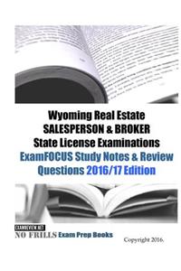 Wyoming Real Estate SALESPERSON & BROKER State License Examinations ExamFOCUS Study Notes & Review Questions 2016/17 Edition