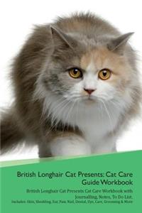 British Longhair Cat Presents: Cat Care Guide Workbook British Longhair Cat Presents Cat Care Workbook with Journalling, Notes, to Do List. Includes: Skin, Shedding, Ear, Paw, Nail, Dental, Eye, Care, Grooming & More