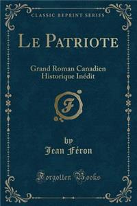 Le Patriote: Grand Roman Canadien Historique Inï¿½dit (Classic Reprint)