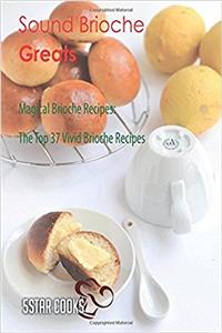 Sound Brioche Greats: Magical Brioche Recipes, the Top 37 Vivid Brioche Recipes