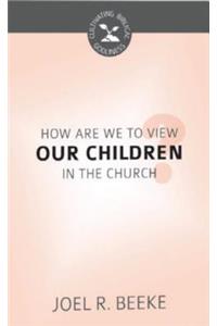How are We to View Our Children in the Church?
