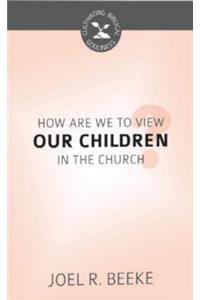 How Should We View Our Children in the Church?