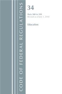 Code of Federal Regulations, Title 34 Education 300-399, Revised as of July 1, 2018