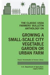 Classic USDA Farmers' Bulletin Anthology on Growing a Small-Scale City Vegetable Garden or Urban Farm (Legacy Edition): Original Tips and Traditional Methods in Sustainable Gardening