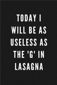 Today I Will Be As Useless As The 'G' In Lasagna