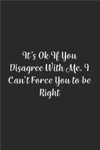 It's Ok If You Disagree With Me. I Can't Force You to be Right.