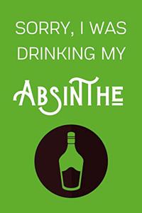 Sorry I Was Drinking My Absinthe