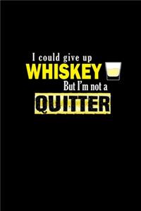 I could give up whiskey but I'm not a quitter