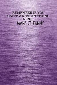 REMEMBER IF YOU CAN't WRITE ANYTHING NICE... MAKE IT FUNNY