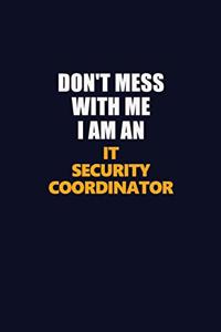 Don't Mess With Me Because I Am An IT Security Coordinator