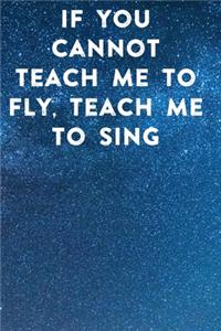 If you cannot teach me to fly, teach me to sing