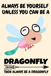 Always Be Yourself Unless You Can Be A Dragonfly Then Always Be A Dragonfly