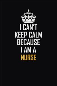 I Can't Keep Calm Because I Am A Nurse