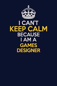 I Can't Keep Calm Because I Am A Games Designer