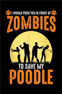 I would push you in front of zombies to save my poodle