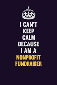 I can't Keep Calm Because I Am A Nonprofit Fundraiser