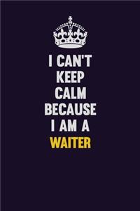 I Can't Keep Calm Because I Am A Waiter