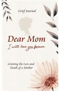 Dear Mom Will Love You Forever Grief Journal - Grieving the Loss and Death of a Mother