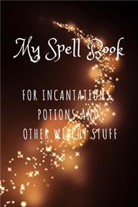 My Spell Book - For Incantations, Potions and Other Witchy Stuff