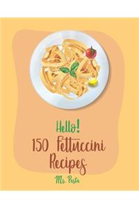 Hello! 150 Fettuccini Recipes