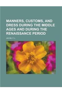 Manners, Customs, and Dress During the Middle Ages and During the Renaissance Period