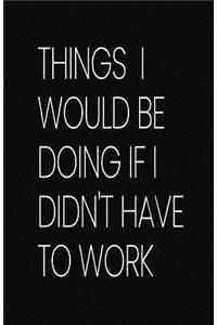Things I Would Be Doing If I Didn't Have to Work