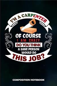 I Am a Carpenter of Course I Am Crazy Do You Think a Sane Person Would Do This Job